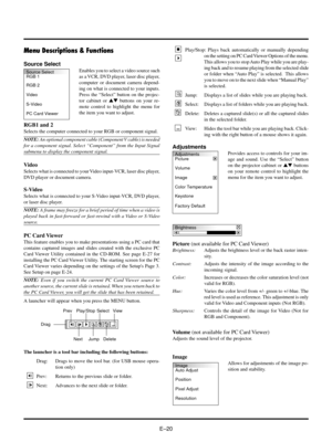 Page 20EÐ20
Adjustments
Picture
Volume
Image
Color Temperature
Keystone
Factory Default
Menu Descriptions & Functions
Source Select
Enables you to select a video source such
as a VCR, DVD player, laser disc player,
computer or document camera depend-
ing on what is connected to your inputs.
Press the ÒSelectÓ button on the projec-
tor cabinet or st buttons on your re-
mote control to highlight the menu for
the item you want to adjust.
RGB1 and 2
Selects the computer connected to your RGB or component signal....