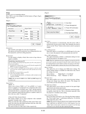 Page 23EÐ23
Setup
Orientation Page1 Page2 Page3
Front Floor
Background
BlueSignal Select
S-VideoAuto Video
Auto RGB1
Auto
RGB2
Auto
OKCancel Page4
Setup
Enables you to set operating options.
Press ÒOKÓ to save your changes for all the features of Page1, Page2,
Page3 and Page4.
[Page1]
Page4
Setup
Page1
Mouse
Button
Right Hand Left HandAuto Start Page2 Page3
Power Management
Power Off Confirmation
Keystone Save
Clear Lamp Hour Mater
Fan High Speed Mode
OKCancel
Sensitivity
Fast MediumSlow
Orientation:
This...