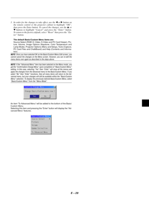 Page 32E Ð 29
3. In order for the changes to take effect, use the § or © button on
the remote control or the projector cabinet to highlight ÒOKÓ,
then press the Enter button. To cancel the changes, use the s or
t buttons to highlight ÒCancelÓ and press the ÒEnterÓ button.
To return to the factory default, select ÒResetÓ then press the ÒEn-
terÓ button.
The default Basic/Custom Menu items are:
Source Select (RGB1/2, Video, S-Video and PC Card Viewer), Pic-
ture, Volume, Image Options (Keystone, Color Temperature...