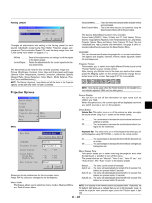 Page 38E Ð 35
Factory Default
Changes all adjustments and setting to the factory preset for each
source individually except Lamp Hour Meter, Projector Usage, Lan-
guage and Communication Speed. (To reset the lamp usage time, see
Clear Lamp Hour Meter on page E-37.)
All Data ............... Reset all the adjustments and settings for all the signals
to the factory preset.
Current Signal ..... Resets the adjustments for the current signal to the fac-
tory preset levels.
The items that can be reset for the...