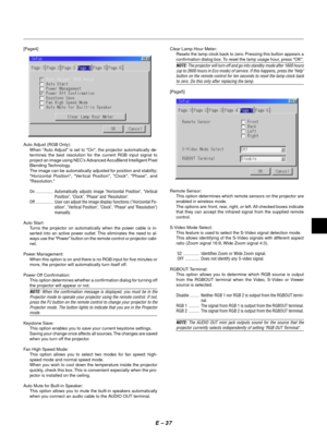 Page 40E Ð 37
[Page4]
Auto Adjust (RGB Only):
When Auto Adjust is set to On, the projector automatically de-
termines the best resolution for the current RGB input signal to
project an image using NECs Advanced AccuBlend Intelligent Pixel
Blending Technology.
The image can be automatically adjusted for position and stability;
Horizontal Position, Vertical Position, Clock, Phase, and
Resolution.
On ................ Automatically adjusts image Horizontal Position, Vertical
Position, Clock, Phase and Resolution....