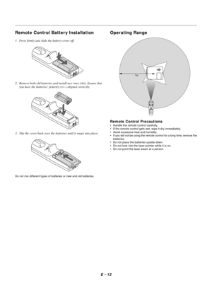 Page 15E Ð 12
Operating Range
7m
Remote Control Battery Installation
1. Press firmly and slide the battery cover off.
2. Remove both old batteries and install new ones (AA). Ensure that
you have the batteries polarity (+/Ð) aligned correctly.
3. Slip the cover back over the batteries until it snaps into place.
Do not mix different types of batteries or new and old batteries.
Remote Control Precautions
¥ Handle the remote control carefully.
¥ If the remote control gets wet, wipe it dry immediately.
¥ Avoid...
