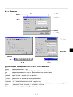 Page 34E Ð 31
Menu windows or dialog boxes typically have the following elements:
Title bar: Indicates the menu title.
Highlight: Indicates the selected menu or item.
Solid triangle: Indicates further choices are available. A highlighted triangle indicates the item is active.
Tab: Indicates a group of features in a dialog box. Selecting on any tab brings its page to the front.
Radio button: Use this round button to select an option in a dialog box.
Check box: Place a checkmark in the square box to turn the...