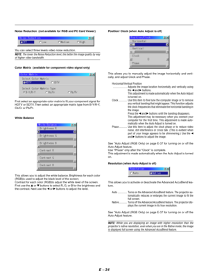 Page 37E Ð 34
Noise Reduction  (not available for RGB and PC Card Viewer)
You can select three levels video noise reduction.
NOTE: The lower the Noise Reduction level, the better the image quality by wayof higher video bandwidth.
Color Matrix  (available for component video signal only)
First select an appropriate color matrix to fit your component signal for
HDTV or SDTV. Then select an appropriate matrix type from B-Y/R-Y,
Cb/Cr or Pb/Pr.
White Balance
This allows you to adjust the white balance. Brightness...