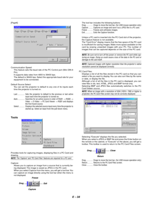 Page 41E Ð 38
[Page6]
Communication Speed:
This feature sets the baud rate of the PC Control port (Mini DIN 8
Pin).
It supports data rates from 4800 to 38400 bps.
The default is 38400 bps. Select the appropriate baud rate for your
equipment to be connected.
Default Source Select:
You can set the projector to default to any one of its inputs each
time the projector is turned on.
Last .............. Sets the projector to default to the previous or last active
input each time the projector is turned on.
Auto...