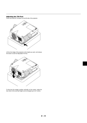 Page 15E – 15
MENUENTERCANCELSELECT
POWER STATUS
ON/OFF
SOURCEAUTO  ADJUST
AC IN
MENUENTERCANCELSELECT
POWER STATUS
ON/OFF
SOURCEAUTO
 ADJUST
AC IN
Adjusting the Tilt FootPress and hold the Tilt button on the left side of the projector.
Lift the front edge of the projector to the height you want, and release
the button to lock the Adjustable Tilt Foot.
To fine-tune the image’s position vertically on the screen, rotate the
foot. Each of the rear feet height can be changed up to 0.6" (4mm). 