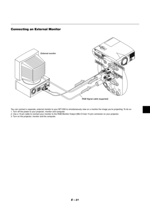 Page 21E – 21
External monitor
MENUENTERCANCELS
E
L
E
C
T
P
O
W
E
R S
T
A
T
U
S
O
N/S
T
A
N
D
 
B
YS
O
U
R
C
EA
U
T
O 
A
D
J
U
S
T
A
C
 
INS-VIDEO
VIDEO AUDIO
RGB INPUT 2A
U
D
I
OR
G
B
 
I
N
P
U
T
 
1
L/MONO
R
A
U
D
I
OR
G
B
 
M
O
N
I
T
O
R
 
 
 
O
U
T
P
U
T
U
S
B
P
C
-
C
A
R
DC
 C
O
N
T
R
O
LM
O
U
S
E
O
U
TR
E
M
O
C
O
N
T
R
I
N
P
U
S
-V
ID
E
O
V
ID
E
O A
U
D
IOR
G
B
 IN
P
U
T
 2
AUDIO RGB INPUT 1
L/M
O
N
O
R
AUDIORGB MONITOR
   OUTPUT
RGB INPUT
RGB OUTPUTAUDIO IN AUDIO OUT
Connecting an External Monitor
You...