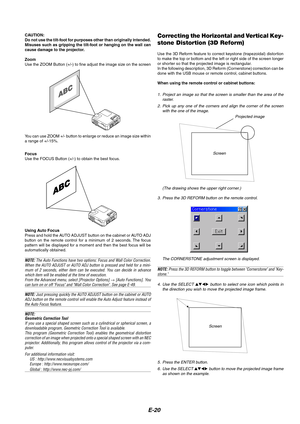 Page 24E-20
Focus
Use the FOCUS Button (+/-) to obtain the best focus.
Correcting the Horizontal and Vertical Key-
stone Distortion (3D Reform)
Use the 3D Reform feature to correct keystone (trapezoidal) distortion
to make the top or bottom and the left or right side of the screen longer
or shorter so that the projected image is rectangular.
In the following description, 3D Reform (Cornerstone) correction can be
done with the USB mouse or remote control, cabinet buttons.
Using Auto Focus
Press and hold the AUTO...