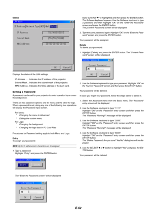 Page 56E-52
Status
Displays the status of the LAN settings.
IP Address ..... Indicates the IP address of the projector.
Subnet Mask .. Indicates the subnet mask of the projector.
MAC Address . Indicates the MAC address of the LAN card.
Setting a Password
A password can be set for your projector to avoid operation by an unau-
thorized person.
There are two password options: one for menu and the other for logo.
When a password is set, doing any one of the following four operations
will display the Password input...