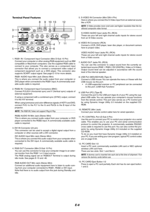 Page 12E-8
1. RGB1 IN / Component Input Connector (Mini D-Sub 15 Pin)
Connect your computer or other analog RGB equipment such as IBM
compatible or Macintosh computers. Use the supplied RGB cable to
connect to your computer. This also serves as a component input
connector that allows you to connect a component video output of
component equipment such as a DVD player. This connector also
supports SCART output signal. See page E-15 for more details.
RGB1 AUDIO Input Mini Jack (Stereo Mini)
This is where you...