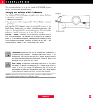 Page 24Lamp Usage This tells you how long the lamp has been in operation. It is
recommended that you replace a lamp after 2000 hours of service. To see
the time used, select this icon and press the (+) button. After you install a
new lamp, select this icon and press and hold the ÒPower OnÓ button for ten
seconds to reset the lamp clock back to zero.
Reset Changes all adjustments to the factory preset levels for each source
individually. To activate, you must press the (+) button on the cabinet or
remote for at...