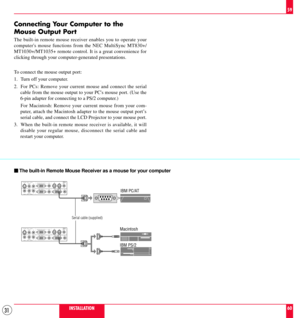 Page 3131
REMOTE
CONTROL
INPUT
AUDIO RGB   INPUT   2
AUDIO RGB   INPUT   1
AUDIO RGB MONITOR OUTPUTR L/MONO INPUT    AUDIO S–VIDEO
R L/MONO
INPUT    AUDIO VIDEO
REMOTE
CONTROL
INPUT
AUDIO RGB   INPUT   2
AUDIO RGB   INPUT   1
AUDIO RGB MONITOR OUTPUTR L/MONO INPUT    AUDIO S–VIDEO
R L/MONO
INPUT    AUDIO VIDEO
Connecting Your Computer to the
Mouse Output Port
The built-in remote mouse receiver enables you to operate your
computers mouse functions from the NEC MultiSync MT830+/
MT1030+/MT1035+ remote control. It...