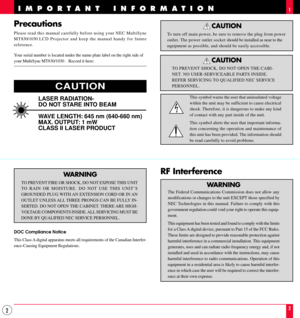 Page 22
Precautions
Please read this manual carefully before using your NEC MultiSync
M T 830/1030 LCD Projector and keep the manual handy for future
reference.
Your serial number is located under the name plate label on the right side of
your MultiSync MT830/1030 .  Record it here:
IMPORTANT INFORMATION
RF Interference
WARNING
The Federal Communications Commission does not allow any
modifications or changes to the unit EXCEPT those specified by
NEC Technologies in this manual. Failure to comply with this...