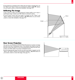 Page 2323
PC CONTROLMOUSE OUTPUTREMOTE
CONTROL
INPUT
AUDIO RGB   INPUT   2AUDIO RGB   INPUT   1AUDIO
RGB MONITOR OUTPUTR L/MONO INPUT    AUDIO S–VIDEO
R L/MONOINPUT    AUDIO VIDEO
If your projector is mounted on the ceiling and your image is upside down, use
the ÒMenuÓ and ÒSelectÓ buttons on your projector cabinet or (s) (t)  buttons
on your remote control to correct the orientation. (See page 70.)
Reflecting The Image
Using a mirror to reflect your LCD projectors image enables you to enjoy a
much larger...