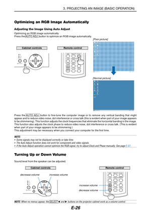 Page 33E-26
Optimizing an RGB Image Automatically
Adjusting the Image Using Auto Adjust
Optimizing an RGB image automatically
Press the AUTO ADJ. button to optimize an RGB image automatically.
[Poor picture]
[Normal picture]
Press the AUTO ADJ. button to fine-tune the computer image or to remove any vertical banding that might
appear and to reduce video noise, dot interference or cross talk (this is evident when part of your image appears
to be shimmering). This function adjusts the clock frequencies that...