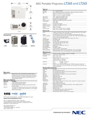 Page 2NEC Portable ProjectorsLT265 andLT245
OpticalDLP Panel0.7” 12 degree DDR DMDResolution 1024 x 768 pixels native, up to UXGA(1600 x 1200) with Advanced AccuBlend
LensManual zoom (optical) and focus; Zoom ratio 1 to 1.2
LT245: F = 2.2 to 2.5, f = 22.1mm to 26.5mm
LT265: F= 2.1 to 2.3, f = 28.2mm to 33.6mm;
Light Output LT245:  2200/1760 standard/Ecomode
(ANSI, typical)LT265: 2500/2000 standard/EcomodeLamp220 Watts DC, EcoMode 176 WattsLamp Life (up to) 4000 hours EcoMode; 2000 hours normal mode
Contrast...