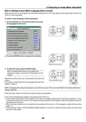 Page 3629
PC CARDSOURCE
AUTO ADJUST
3D REFORMLAMP
STATUS
POWER ON/STAND BY
ENTEREXIT
MENU
SELECT
POINTERLASER
MAGNIFYPAGE OFF
POWERON
ENTER
MENU
EXIT
R-CLICK
UP
DOWN
PC CARDSOURCE
AUTO ADJUST
3D REFORMLAMP
STATUS
POWER ON/STAND BY
ENTEREXIT
MENU
SELECT
3. Projecting an Image (Basic Operation)
Note on Startup screen (Menu Language Select screen)
When you first turn on the projector, you will get the Startup menu. This menu gives you the opportunity to select one
of the 21 menu languages.
To select a menu...