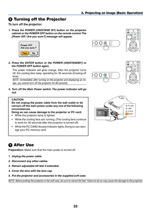 Page 4333
OFF
VIDEO
S-VIDEOVIEWER
LAN COMPUTER
COMPONENT
ON
SELECT
POWERPOWER
MENU
ENTEREXIT
3 1
2
 Turning off the Projector
To turn off the projector:
3. Projecting an Image (Basic Operation)
1. Press the POWER (ON/STAND BY) button on the projector
cabinet or the POWER OFF button on the remote control. The
[Power Off / Are you sure?] message will appear.
2. Press the ENTER button or the POWER (ON/STANDBY) or
the POWER OFF button again.
The power indicator will glow orange. After the projector turns
off, the...