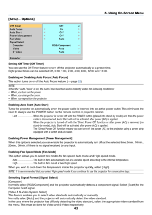 Page 5143
Setting Off Timer [Off Timer]
You can use the Off Timer feature to turn off the projector automatically at a preset time.
Eight preset times can be selected:Off, 0:30, 1:00, 2:00, 4:00, 8:00, 12:00 and 16:00.
Enabling or Disabling Auto Focus [Auto Focus]
This option turns on or off the Auto Focus feature. (→ page 22)
NOTE:
When the “Auto Focus” is on, the Auto Focus function works instantly under the following conditions:
•When you turn on the power.
•When you change the zoom.
•When you reposition the...