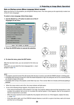 Page 3525
SOURCE AUTO ADJUST
3D REFORM
SELECT
OFF
VIDEO
S-VIDEOVIEWER
LAN COMPUTER
COMPONENT
ONPOWERPOWER
MENU
ENTEREXIT
3 1
2
SELECTSOURCE AUTO ADJUST
3D REFORM
SELECT
3. Projecting an Image (Basic Operation)
Note on Startup screen (Menu Language Select screen)
When you first turn on the projector, you will get the Startup menu. This menu gives you the opportunity to select one
of the 21 menu languages.
To select a menu language, follow these steps:
1. Use the SELECT  or  button to select one of the 21...