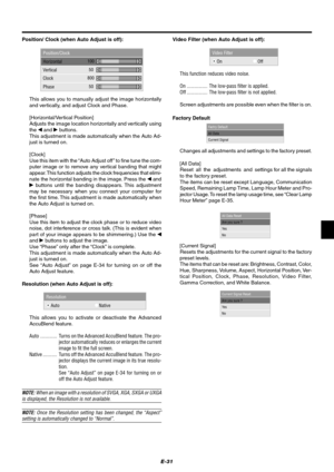 Page 37E-31
Position/Clock
Horizontal
Vertical
Clock
Phase
100
800
50 50
This allows you to manually adjust the image horizontally
and vertically, and adjust Clock and Phase.
[Horizontal/Vertical Position]
Adjusts the image location horizontally and vertically using
the 
 and  buttons.
This adjustment is made automatically when the Auto Ad-
just is turned on.
[Clock]
Use this item with the “Auto Adjust off” to fine tune the com-
puter image or to remove any vertical banding that might
appear. This function...