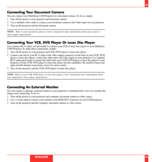 Page 24Connecting Your Document Camera
You can connect your MultiSync LT80 Projector to a document camera. To do so, simply:
1. Turn off the power to your projector and document camera.
2. Use a standard video cable to connect your document camera to the Video input on your projector.
3. Turn on the projector and the document camera.
NOTE:   Refer to your document cameras owners manual for more information about your cameras
video output requirements .
Connecting Your VCR, DVD Player Or Laser Disc Player
Use...