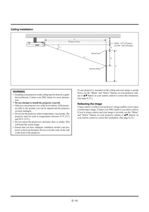 Page 14EÐ14 WARNING
¥ Installing your projector on the ceiling must be done by a quali-
fied technician. Contact your NEC dealer for more informa-
tion.
* Do not attempt to install the projector yourself.
¥ Only use your projector on a solid, level surface. If the projec-
tor falls to the ground, you can be injured and the projector
severely damaged.
¥ Do not use the projector where temperatures vary greatly. The
projector must be used at temperatures between 41ûF (5ûC)
and 95ûF (35ûC).
¥ Do not expose the...