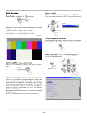 Page 33EÐ30
Basic Operation
SOURCEAUTO
ADJ.
Selecting the computer or video source
Source display
SOURCEAUTO
ADJ.
Optimizing RGB image automatically
Press the Auto Adjust button to optimize an RGB image automati-
cally.
Press the Auto Adjust button to fine-tune the computer image or to
remove any vertical banding that might appear and to reduce video
noise, dot interference or cross talk (this is evident when part of your
image appears to be shimmering). This function adjusts the clock
frequencies that...