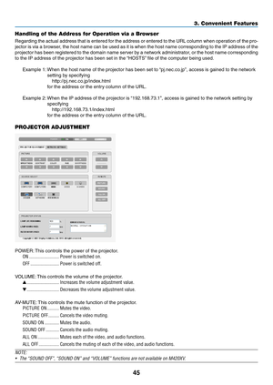 Page 5545
3. Convenient Features
Handling of the Address for Operation via a Browser
Regarding	the	actual	 address	 that	is	entered	 for	the	 address	 or	entered	 to	the	 URL	 column	 when	operation	 of	the	 pro-
jector	 is	via	 a	browser,	 the	host	 name	 can	be	used	 as	it	is	 when	 the	host	 name	 corresponding	 to	the	 IP	address	 of	the	
projector	 has	been	 registered	 to	the	 domain	 name	server	 by	a	network	 administrator,	 or	the	 host	 name	 corresponding	
to	the	IP	address	of	the	projector	has	been...