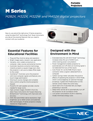 Page 1Portable  
Projectors
M Series
M282X, M322X, M322W and M402X digital projectors
Easy to use and at the right price, M Series projectors 
using the latest DLP® technology from Texas Instruments 
provide all the essential features that you need to 
connect with your audience.
Essential Features for 
Educational Facilities
• Plug and Play intuitive setup and operation
•  Bright images easily viewed in any application
•  Versatile, color-coded connections to 
computer, video sources and external monitor
•...