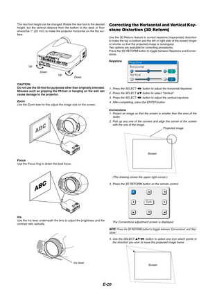 Page 20E-20
The rear foot height can be changed. Rotate the rear foot to the desired
height, but the vertical distance from the bottom to the desk or floor
should be 1 (25 mm) to make the projector horizontal on the flat sur-
face.
PC CONTROL
RGB INDVI-D IN SG TRIGGER
VIDEO IN
S-VIDEO INS-VIDEO S-VIDEO
RGB/DVI RGB/DVI VIDEO VIDEO
AUDIO IN AUDIO INCOMPONENTY
Cb/Pb
Cr/Pr
Up
Down
Up
Down
CAUTION:
Do not use the tilt-foot for purposes other than originally intended.
Misuses such as gripping the tilt-foot or hanging...