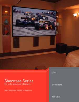 Page 7Showcase Series
Home Entertainment Displays
Make every seat the best in the house.
vivid.
adaptable.
reliable.
    