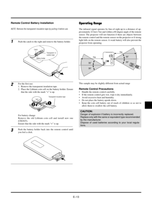 Page 16EÐ13
Operating RangeRemote Control Battery Installation
NOTE: Remove the transparent insulation tape by pulling it before use.
MnO2-LiCELL3VOLTSJAPANH
CR2025
1Push the catch to the right and remove the battery holder.
2For the first use:
1. Remove the transparent insulation tape.
2. Place the Lithium coin cell on the battery holder. Ensure
that the side with the mark Ò+Ó is up.
MnO2-LiCELL3VOLTSJAPANH
CR2025
Transparent in-
sulation tape
Battery holder Catch
Transparent insulation tape
For battery...