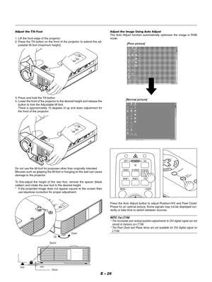 Page 29E – 26
VIDEO S-
VIDEOAUTO ADJ.
RGB 1
MENU LASERRGB 2 PJ
ON OFF
[Poor picture]
[Normal picture] Adjust the Tilt Foot
1. Lift the front edge of the projector.
2. Press the Tilt button on the front of the projector to extend the ad-
justable tilt foot (maximum height).
MENUENTERCANCELSELECT
POWERSTATUS ON
/STAND BYSOURCE
AUTO 
ADJUST
PC  CARD 
ACCESS
AC  IN
C
 C
A
R
D
U
S
BP
C
 C
O
N
T
R
O
LV
I
D
E
OS
-
V
ID
E
OR
G
BA
U
D
IO
2
1
3. Press and hold the Tilt button.
4. Lower the front of the projector to the...