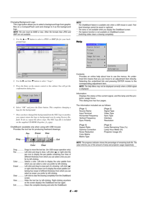 Page 43E – 40
Changing Background Logo:
The Logo button allows you to select a background logo from graphic
files on a CompactFlash card and change to it as the background
logo.
NOTE: File size must be 64KB or less. Other file formats than JPEG andBMP are not available.
1. Use the ▲ or ▼ button to select a JPEG or BMP file for your back-
ground logo.
2. Use the  and then ▼ button to select “Logo”.
3. Press the Enter on the remote control or the cabinet. You will get the
confirmation dialog box.
4. Select “OK”...