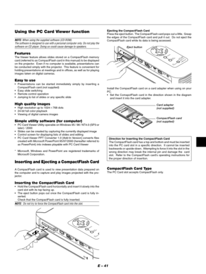 Page 44E – 41
MENU
ENTERCANCELSELECT
POWERSTATUS ON
/STAND BY
SOURCE
AUTO 
ADJUST
PC  CARD 
ACCESS
AC  IN
C CARD
PC CONTROLVIDEO
RGB
USBS-VIDEO
AUDIO
Using the PC Card Viewer function
NOTE: When using the supplied software (CD-ROM)
The software is designed to use with a personal computer only. Do not play the
software on CD player. Doing so could cause damage to speakers.
Features
The Viewer feature allows slides stored on a CompactFlash memory
card (referred to as CompactFlash card in this manual) to be...