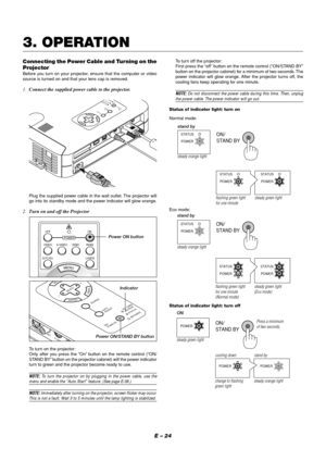 Page 28E – 24
3. OPERATION
Connecting the Power Cable and Turning on the
Projector
Before you turn on your projector, ensure that the computer or video
source is turned on and that your lens cap is removed.
1.Connect the supplied power cable to the projector.
MENUENTERCANCEL
SELECT
POWE
RSTATUS ON/STAND BYSOURCE
AUTO
 
ADJUST
PC  CARD 
ACCESS
A
C
  IN
C CARD
USBPC CONTROLVIDEO S-VIDEO RGB AUDIO
Plug the supplied power cable in the wall outlet. The projector will
go into its standby mode and the power indicator...