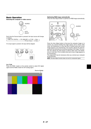 Page 31E – 27
Source display
Each time the Source button is pressed, the input source will change
as follows:
→ RGB [“DVI (DIGITAL) →  DVI (ANALOG)” on LT158] → Video 
PC Card Viewer ← S-Video ←
If no input signal is present, the input will be skipped.Press the Auto Adjust button to fine-tune the computer image or to
remove any vertical banding that might appear and to reduce video
noise, dot interference or cross talk (this is evident when part of your
image appears to be shimmering). This function adjusts...