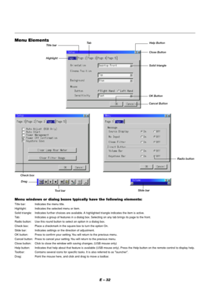 Page 36E – 32 Menu windows or dialog boxes typically have the following elements:
Title bar: Indicates the menu title.
Highlight: Indicates the selected menu or item.
Solid triangle: Indicates further choices are available. A highlighted triangle indicates the item is active.
Tab: Indicates a group of features in a dialog box. Selecting on any tab brings its page to the front.
Radio button: Use this round button to select an option in a dialog box.
Check box: Place a checkmark in the square box to turn the...