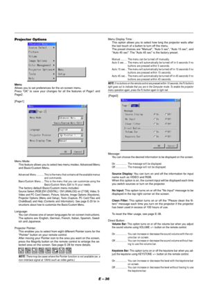 Page 40E – 36
Menu
Allows you to set preferences for the on-screen menu.
Press “OK” to save your changes for all the features of Page1 and
Page2.
[Page1]
Projector OptionsMenu Display Time :
This option allows you to select how long the projector waits after
the last touch of a button to turn off the menu.
The preset choices are "Manual", "Auto 5 sec", "Auto 15 sec", and
"Auto 45 sec". The "Auto 45 sec" is the factory preset.
Manual ......... The menu can be turned off...