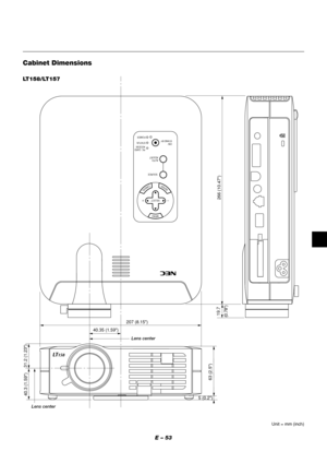 Page 57E – 53
MENU
ENTERCANCEL
SELECT
POWERSTATUS ON
/STAND BY
SOURCE
AUTO  
ADJUST
PC  CARD 
ACCESS
207 (8.15")
40.35 (1.59")
19.7
(0.78") 40.3 (1.59")31.2 (1.23")
63 (2.5")
5 (0.2")
266 (10.47")
Cabinet Dimensions
Unit = mm (inch)
LT158/LT157
Lens center
Lens center 