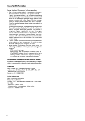 Page 4
4
Lamp Caution: Please read before operation
•Due to the lamp being sealed in a pressurized environment,
there is a small risk of explosion, if not operated correctly.
There is minimal risk involved, if the unit is in proper working
order, but if damaged or operated beyond the recommended
hours, the risk of explosion increases. Please note that there
is a warning system built in, that displays following message
when you reach a preset operating time “Bulb Over Time”.
When you see this message please...