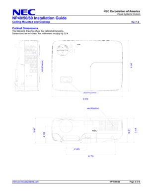 Page 3
     NEC Corporation of America 
                            Visual Systems Division 
NP40/50/60 Installation Guide 
Ceiling Mounted and Desktop                         Rev 1.0 
______________________________________________________________________________________________________________________ www.necvisualsystems.com                                                                                             NP40/50/60          Page 3 of 6 
 
Cabinet Dimensions 
The following drawings show the cabinet...