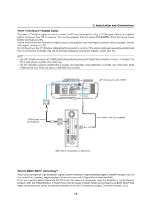 Page 2414
COMPUTER 3 IN
PHONE
AUDIO IN
2. Installation and Connections
When Viewing a DVI Digital Signal
To project a DVI digital signal, be sure to connect the PC and the projector using a DVI-D signal cable (not supplied)
before turning on your PC or projector. Turn on the projector first and select DVI (DIGITAL) from the source menu
before turning on your PC.
Failure to do so may not activate the digital output of the graphics card resulting in no picture being displayed. Should
this happen, restart your...