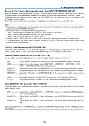 Page 84Turning	On	the	Projector	By	Applying	Computer	Signal	[AUTO	POWER	ON(COMP1/2)]
When	the	projector	 is	in	 Standby	 mode,	applying	 a	computer	 signal	from	a	computer	 connected	 to	the	 COMPUT-
ER1	IN	or	COMPUTER2	IN	input	will	power	on	the	projector	and	simultaneously	project	the	computer’s	image.
This	 functionality	 eliminates	the	need	 to	always	 use	the	POWER	 button	on	the	 remote	 control	or	the	 projector	 cabi-
net	to	power	on	the	projector.
To	use	this	function,	first	connect	a	computer	to	the...