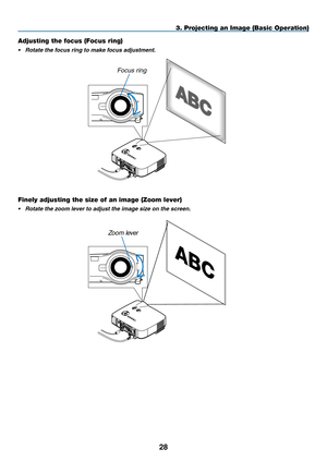 Page 42
8
3. Projecting an Image (Basic Operation)
Adjusting the focus (Focus ring)
• Rotate the focus ring to make focus adjustment.
Focus ring
LAMPSTATUSPOWERON/STAND BYSOURCEAUTO ADJUST3D REFORMSELECT
USB
LENS SHIFTLEFTRIGHTDOWNUP
WIRELESSWIRELESS
LENS RELEASE
Finely adjusting the size of an image (Zoom lever)
• Rotate the zoom lever to adjust the image size on the screen.
LENS RELEASE
LAMPSTATUSPOWERON/STAND BYSOURCEAUTO ADJUST3D REFORMSELECT
USB
LENS SHIFTLEFTRIGHTDOWNUP
WIRELESSWIRELESS
Zoom lever 