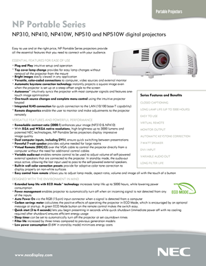 Page 1www.necdisplay.com
Portable Projectors
NP Portable Series  
NP310, NP410, NP410W, NP510 and NP510W digital projectors 
Easy to use and at the right price, NP Portable Series projectors provid\
e  
all the essential features that you need to connect with your audience.
ESSENTIAL FEATURES FOR EASE OF USE
° Plug and Play intuitive setup and operation
° Top cover lamp change provides for easy lamp changes without  
   removal of the projector from the mount
° Bright images easily viewed in any application
°...