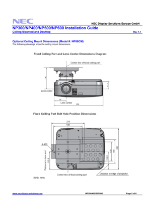 Page 5 
  NEC Display Solutions Europe GmbH                  
NP300/NP400/NP500/NP600 Installation Guide 
Ceiling Mounted and Desktop                         Rev 1.1 
www.nec-display-solutions.com                                                                              NP300/400/500/600                                 Page 5 of 6 
 
 
Optional Ceiling Mount Dimensions (Model #: NP08CM)
 
The following drawings show the ceiling mount dimensions. 
 
 
  