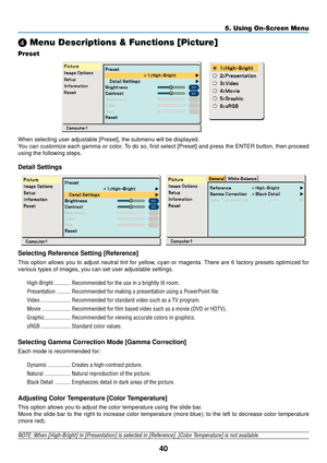 Page 4840
5. Using On-Screen Menu
\f Menu Descriptions & Functions [Picture]
Preset
    
When selecting user adjustable [Preset], the submenu will be displayed.
You can customize each gamma or color. To do so, first select [Preset] and press the ENTER button, then proceed
using the following steps.
Detail Settings
   
Selecting Reference Setting [Reference]
This option allows you to adjust neutral tint for yellow, cyan or magenta. There are 6 factory presets optimized for
various types of images, you can set...