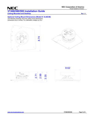 Page 5
NEC Corporation of America 
                     Visual Systems Division 
VT490/590/595 Installation Guide 
Ceiling Mounted and Desktop                         Rev 1.1 
www.necvisualsystems.com                                                                                        VT490/590/595        Page 5 of 6 
 
Optional Ceiling Mount Dimensions (Model #: VL80CM) 
The following drawings show the ceiling mount dimensions. 
Dimensions are in inches. For millimeters multiply by 25.4.  
8.62...